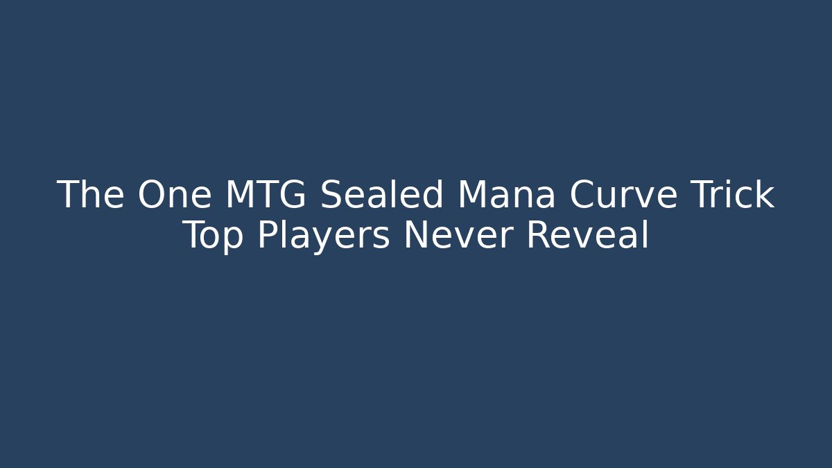 The One MTG Sealed Mana Curve Trick Top Players Never Reveal
