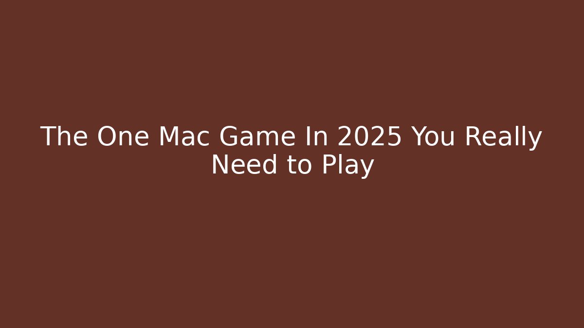 The One Mac Game In 2025 You Really Need to Play