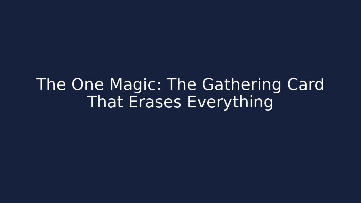 The One Magic: The Gathering Card That Erases Everything