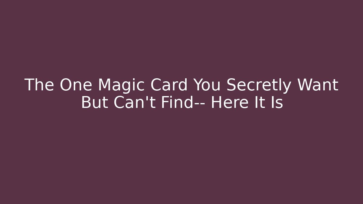 The One Magic Card You Secretly Want But Can't Find— Here It Is