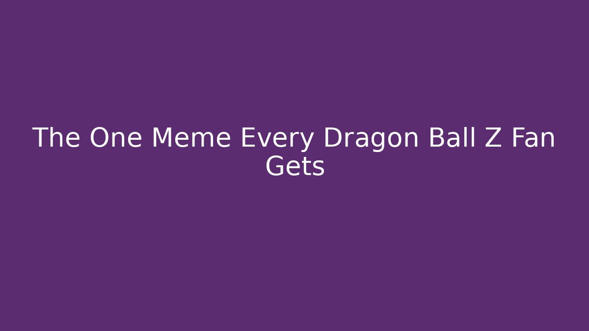 The One Meme Every Dragon Ball Z Fan Gets