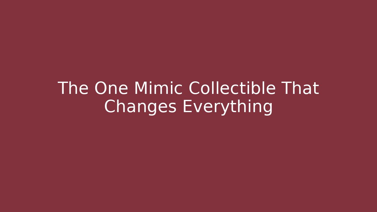 The One Mimic Collectible That Changes Everything