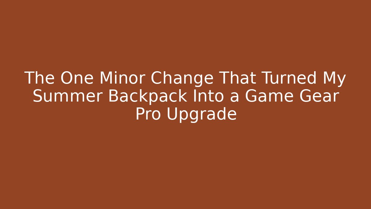 The One Minor Change That Turned My Summer Backpack Into a Game Gear Pro Upgrade