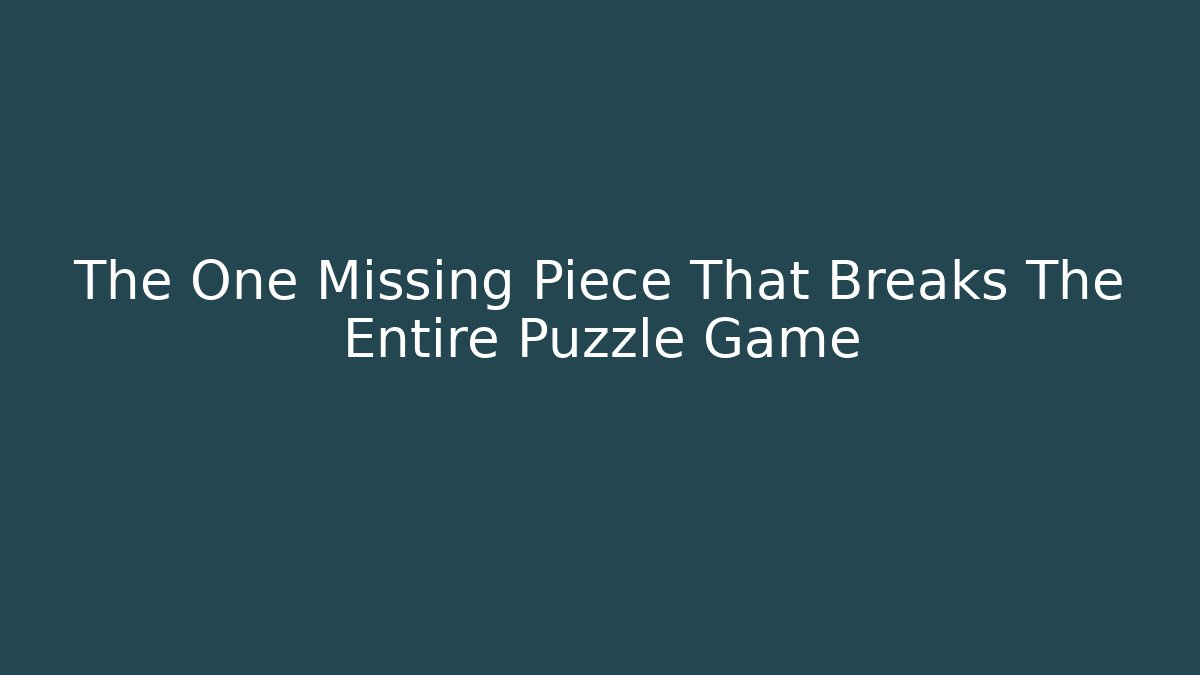 The One Missing Piece That Breaks The Entire Puzzle Game