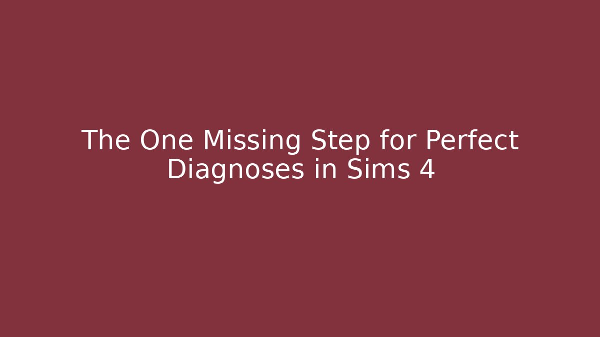 The One Missing Step for Perfect Diagnoses in Sims 4