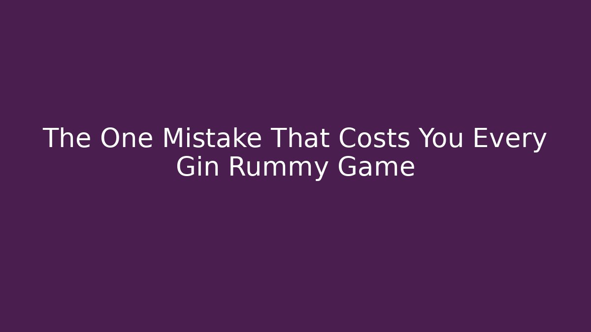 The One Mistake That Costs You Every Gin Rummy Game
