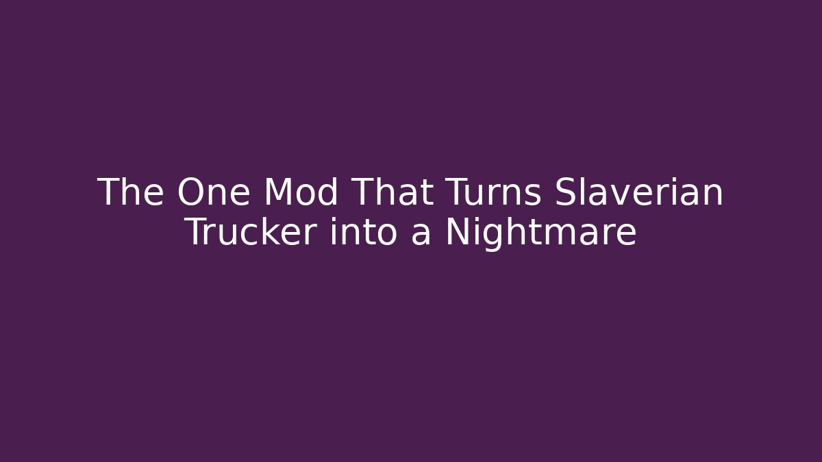 The One Mod That Turns Slaverian Trucker into a Nightmare
