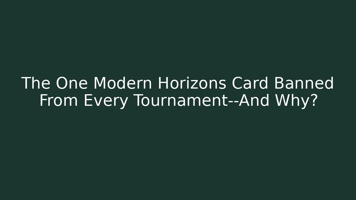 The One Modern Horizons Card Banned From Every Tournament—And Why?