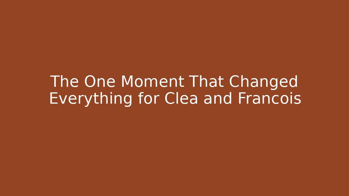The One Moment That Changed Everything for Clea and Francois