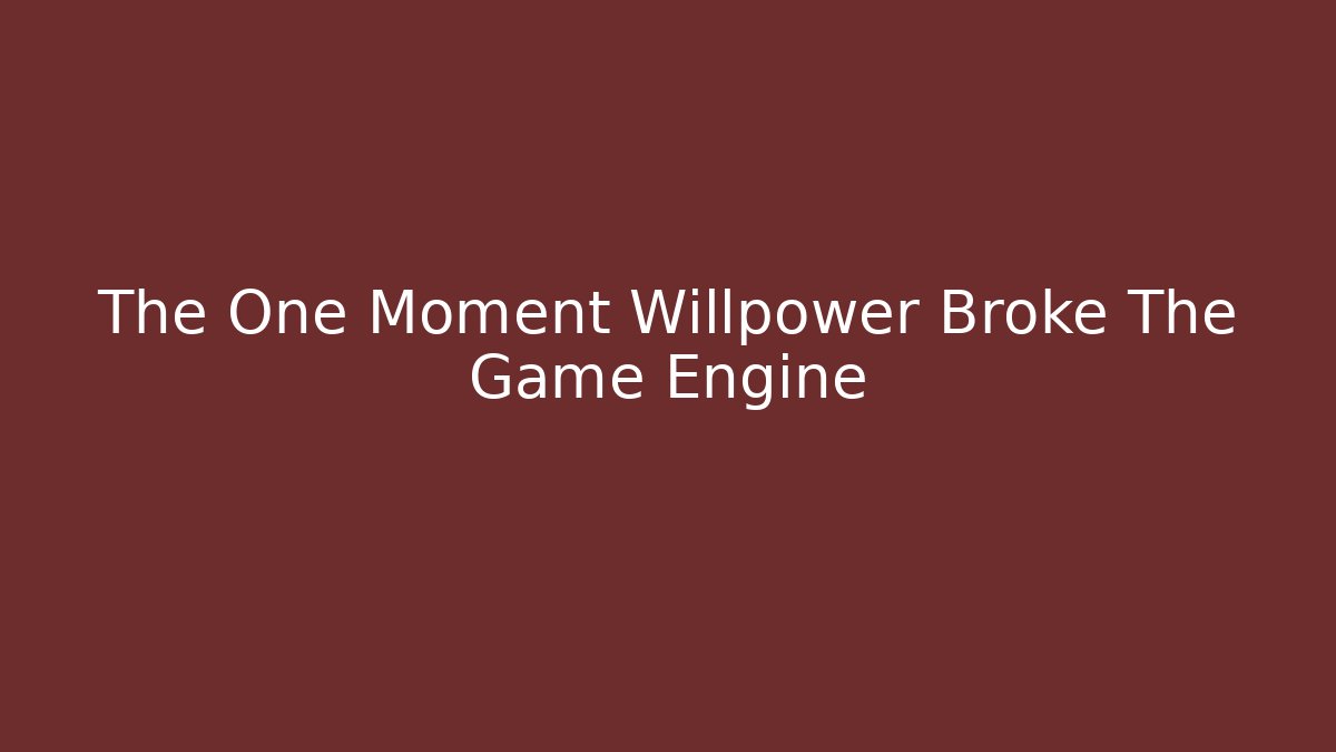 The One Moment Willpower Broke The Game Engine