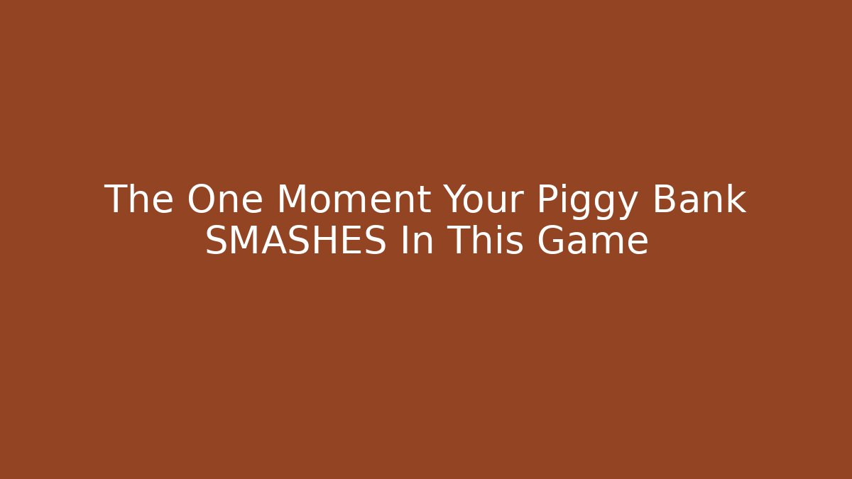 The One Moment Your Piggy Bank SMASHES In This Game