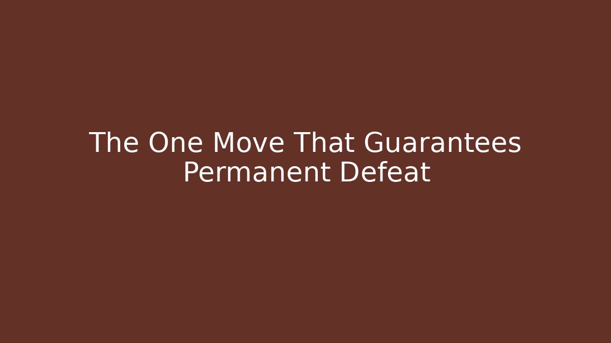The One Move That Guarantees Permanent Defeat