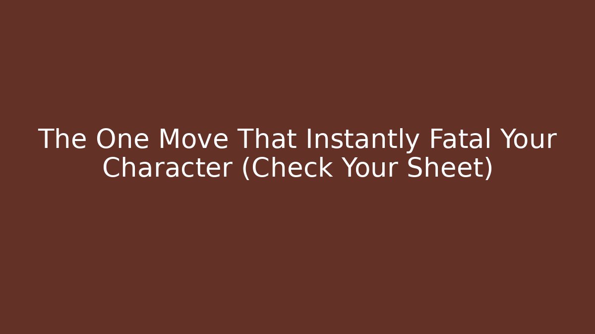 The One Move That Instantly Fatal Your Character (Check Your Sheet)