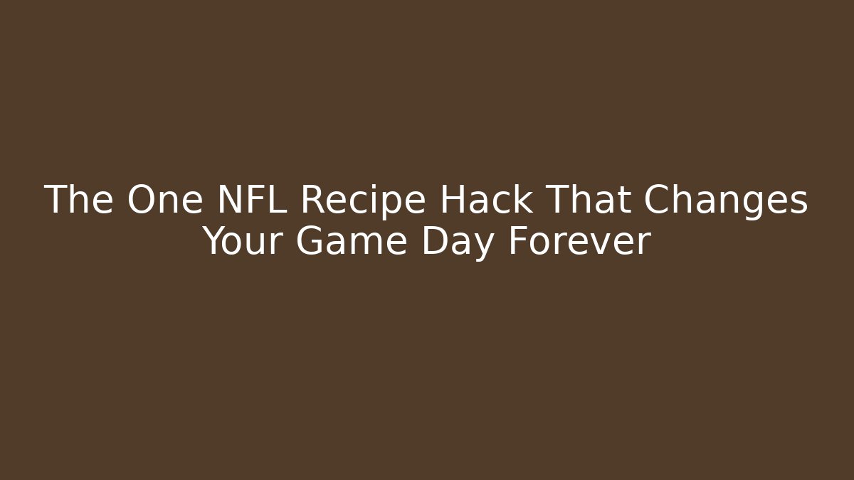 The One NFL Recipe Hack That Changes Your Game Day Forever