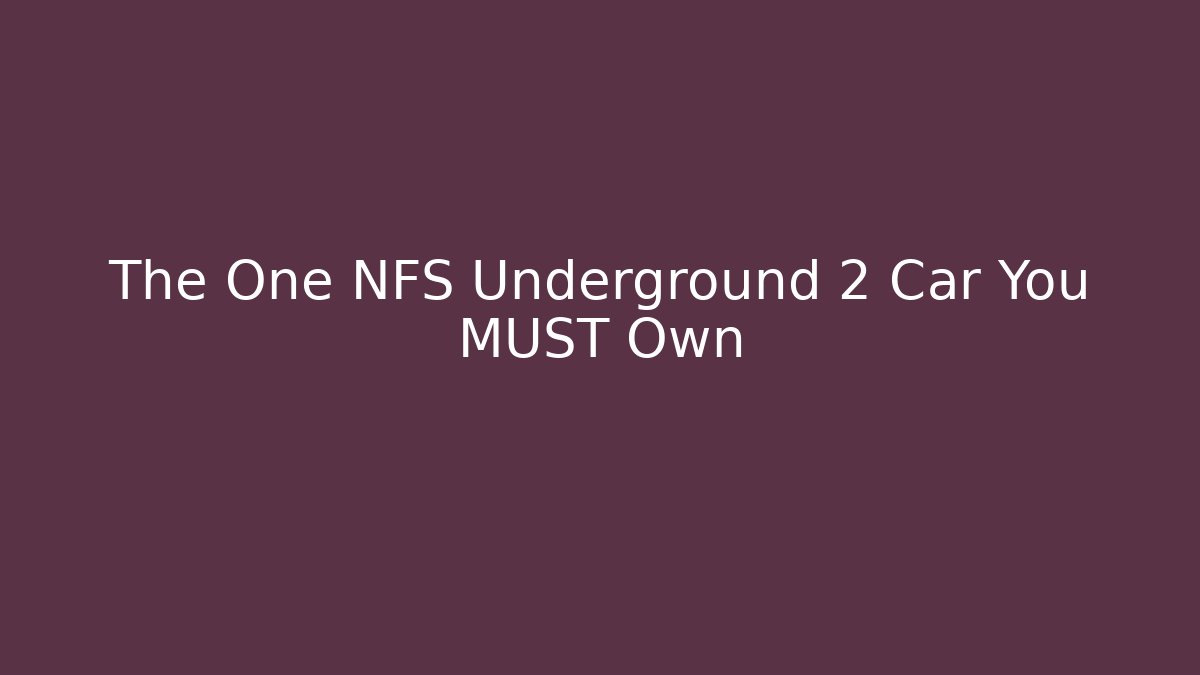 The One NFS Underground 2 Car You MUST Own
