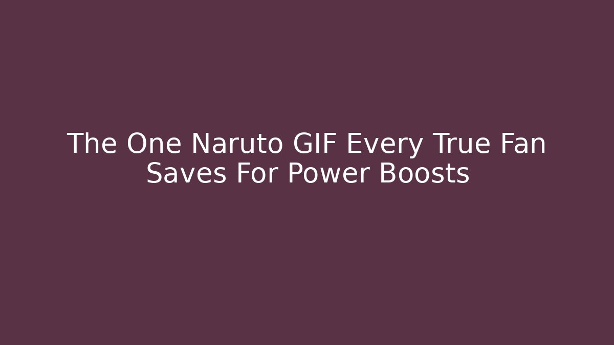 The One Naruto GIF Every True Fan Saves For Power Boosts