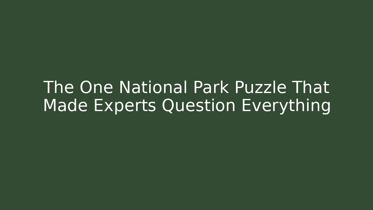 The One National Park Puzzle That Made Experts Question Everything
