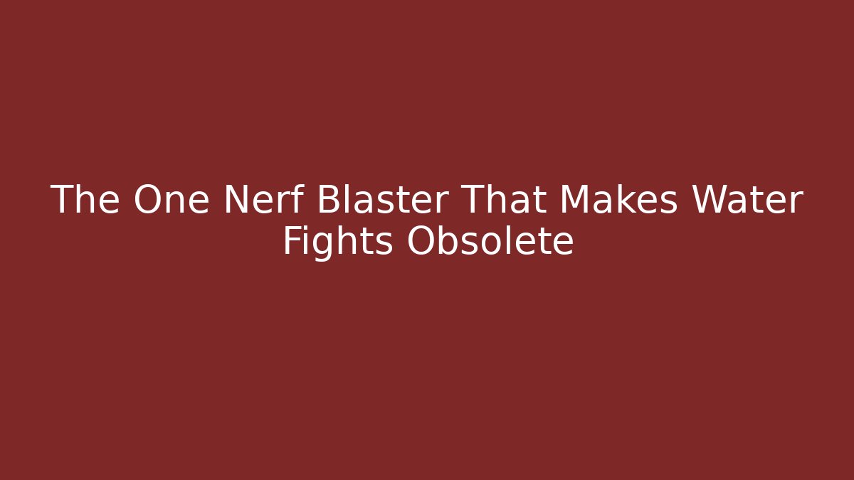 The One Nerf Blaster That Makes Water Fights Obsolete