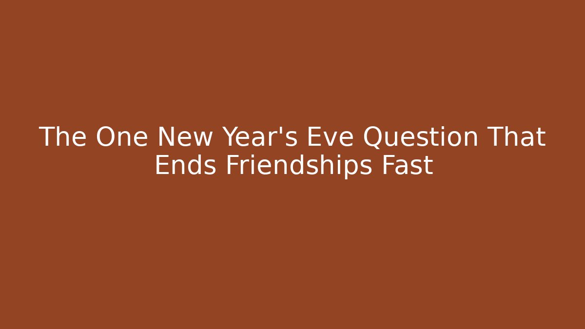 The One New Year's Eve Question That Ends Friendships Fast