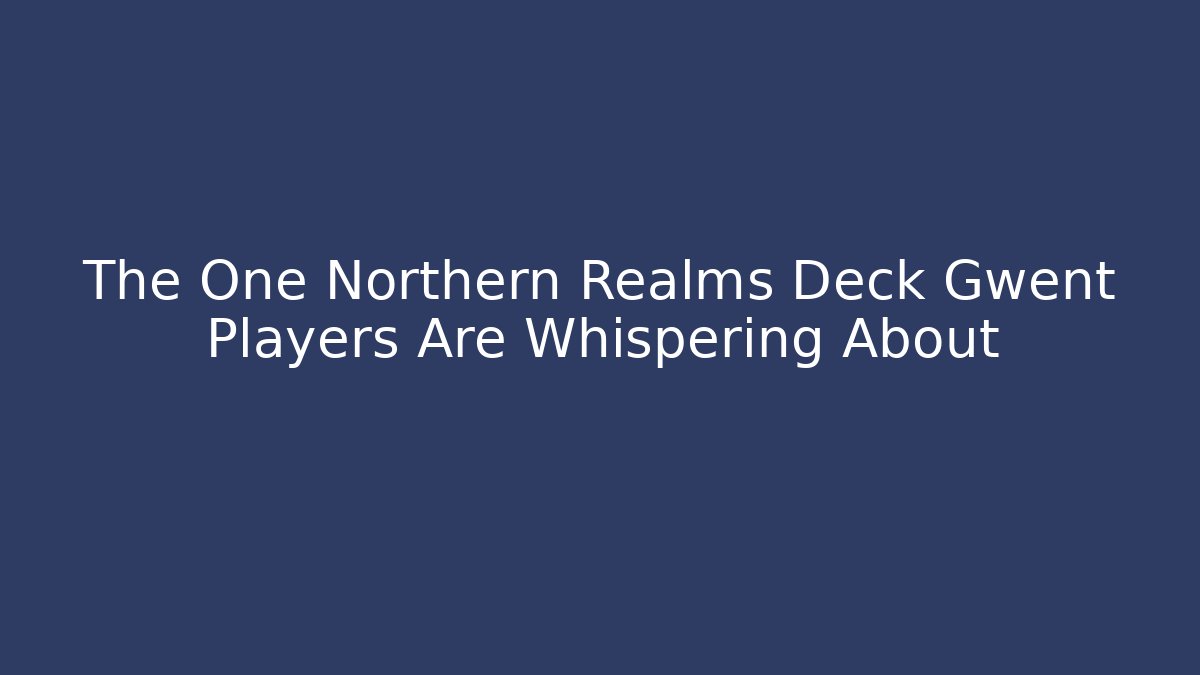 The One Northern Realms Deck Gwent Players Are Whispering About