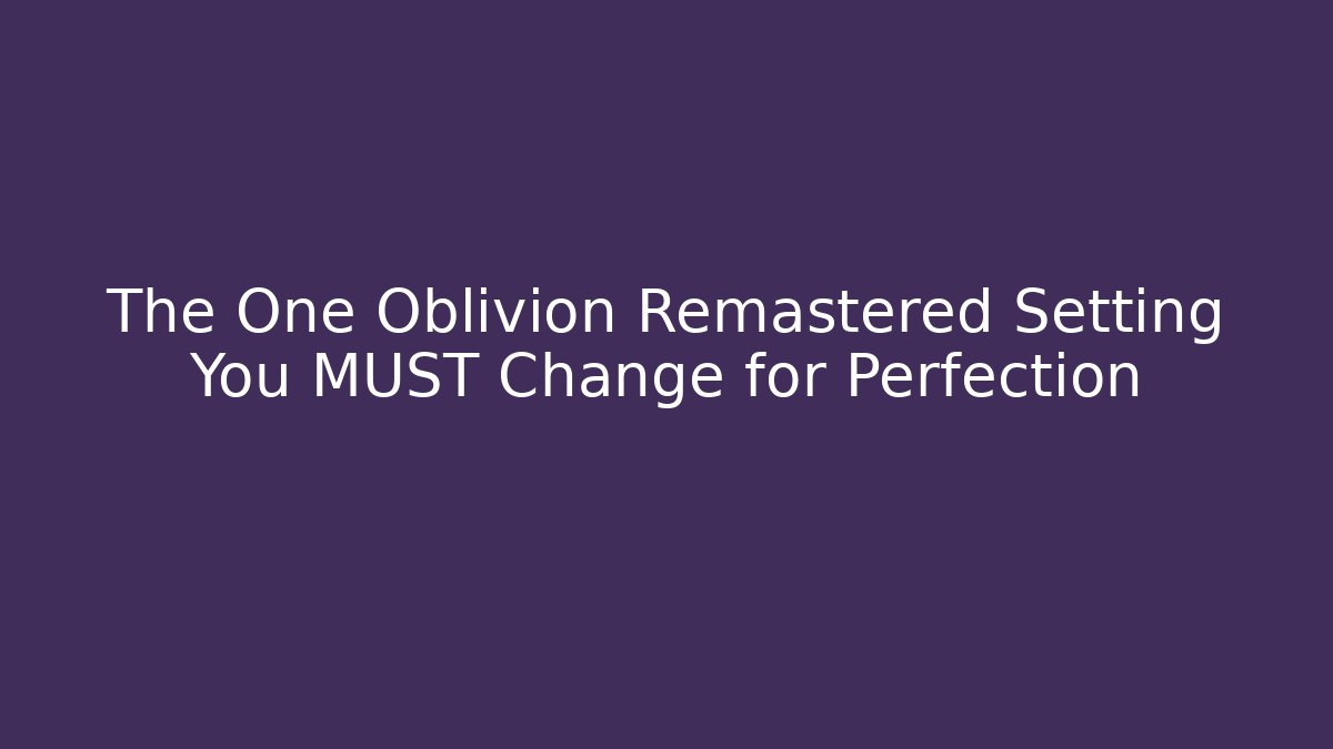 The One Oblivion Remastered Setting You MUST Change for Perfection