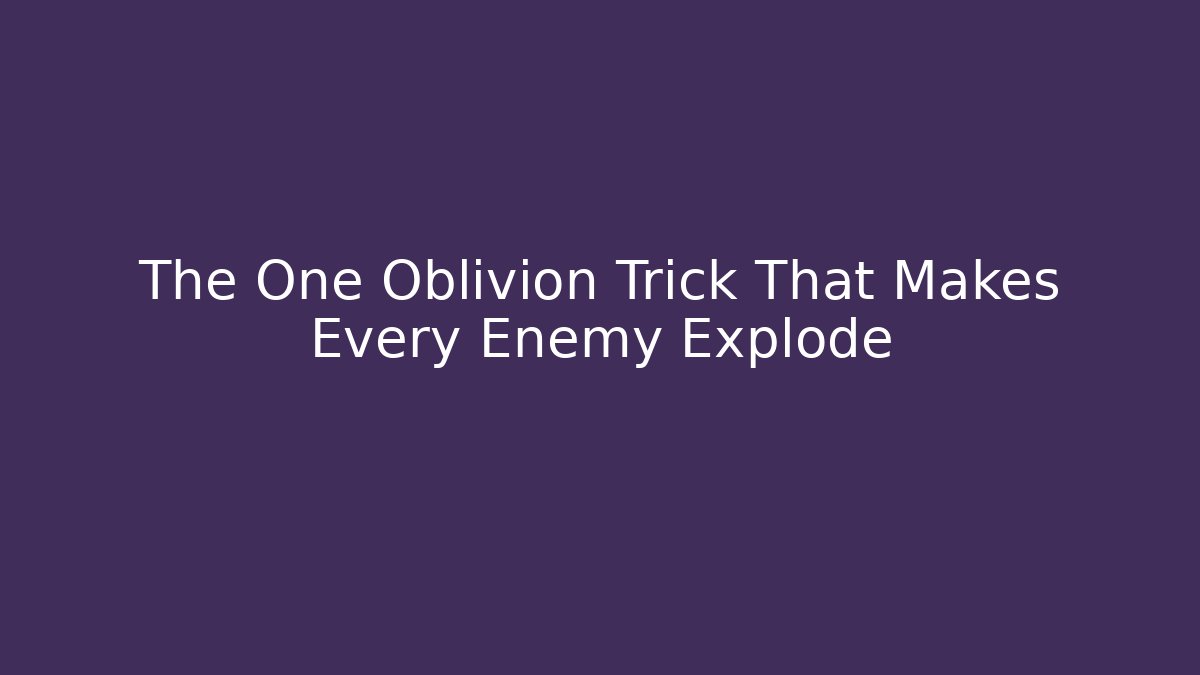 The One Oblivion Trick That Makes Every Enemy Explode