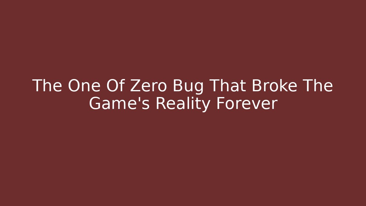 The One Of Zero Bug That Broke The Game's Reality Forever