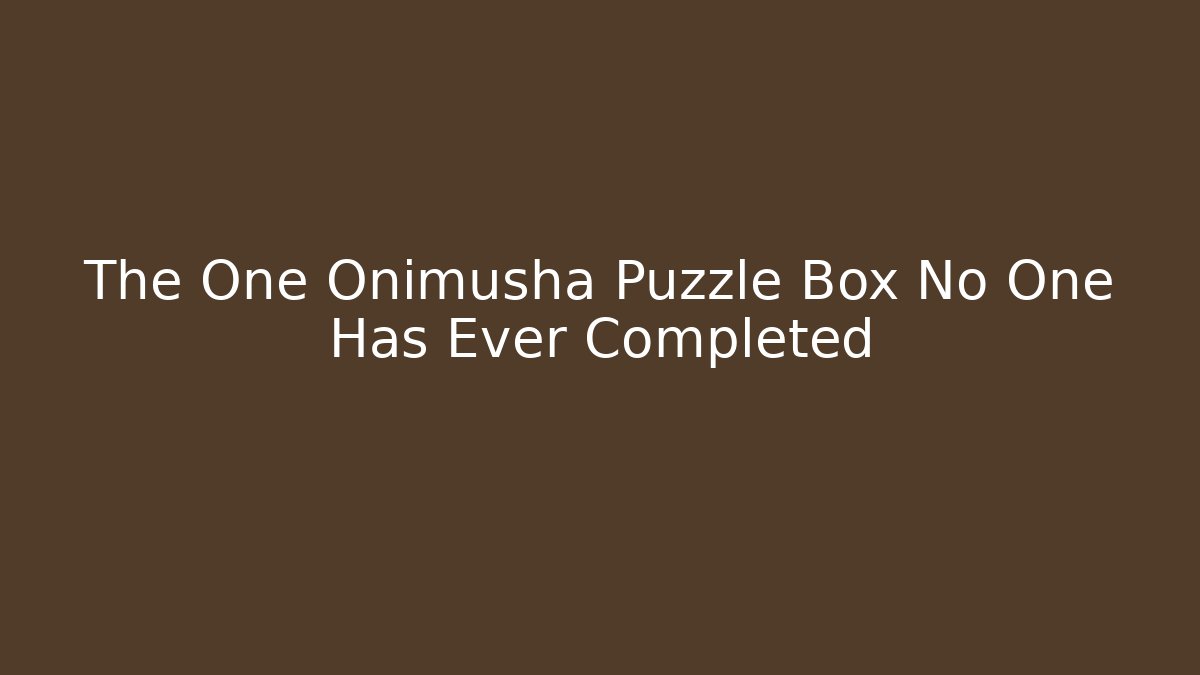 The One Onimusha Puzzle Box No One Has Ever Completed