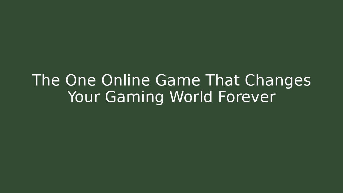 The One Online Game That Changes Your Gaming World Forever