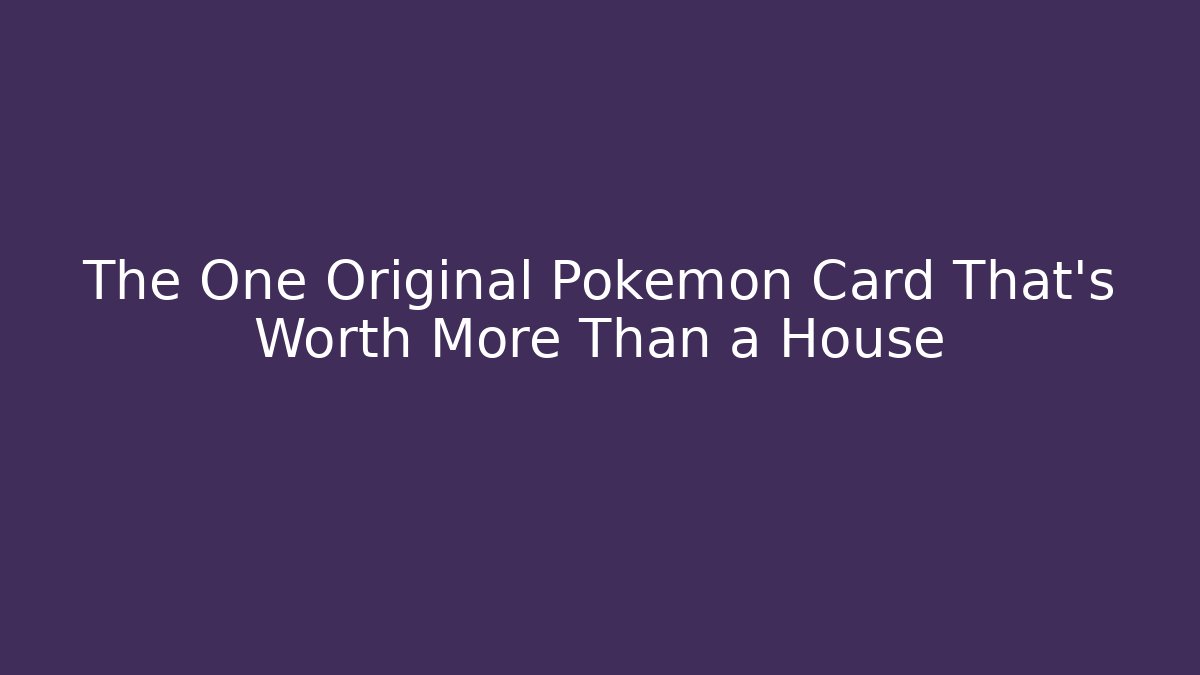 The One Original Pokémon Card That’s Worth More Than a House
