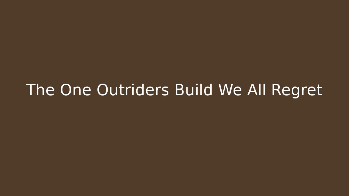 The One Outriders Build We All Regret - Create More Assets