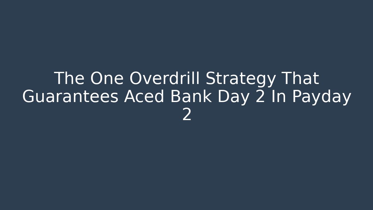 The One Overdrill Strategy That Guarantees Aced Bank Day 2 In Payday 2