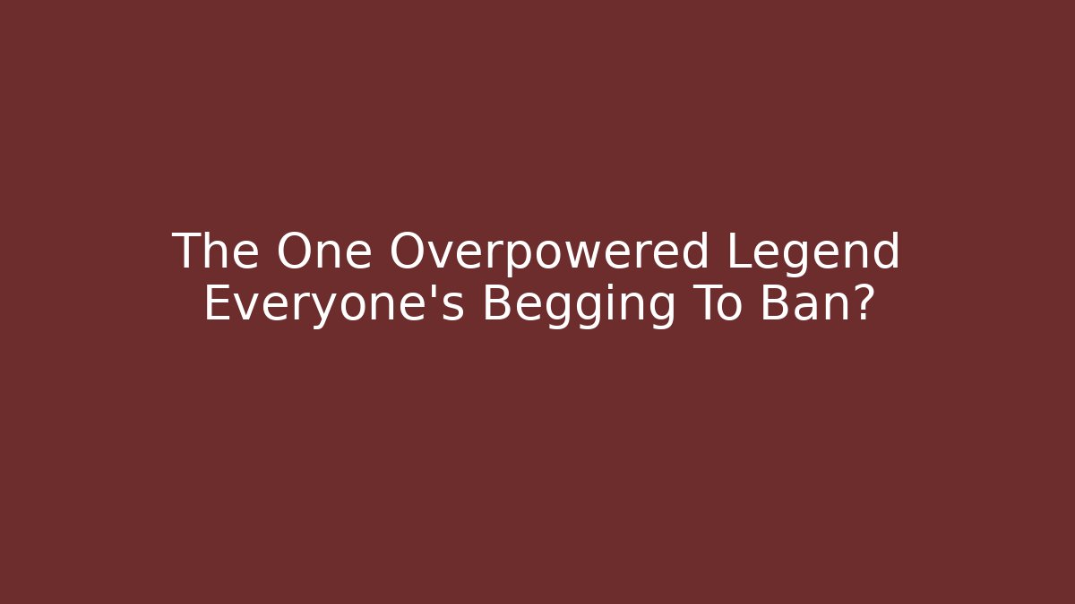 The One Overpowered Legend Everyone's Begging To Ban?