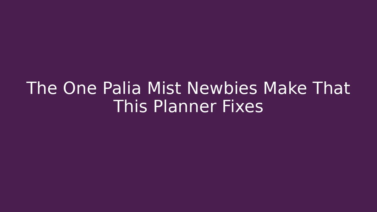 The One Palia Mist Newbies Make That This Planner Fixes - Create More Assets