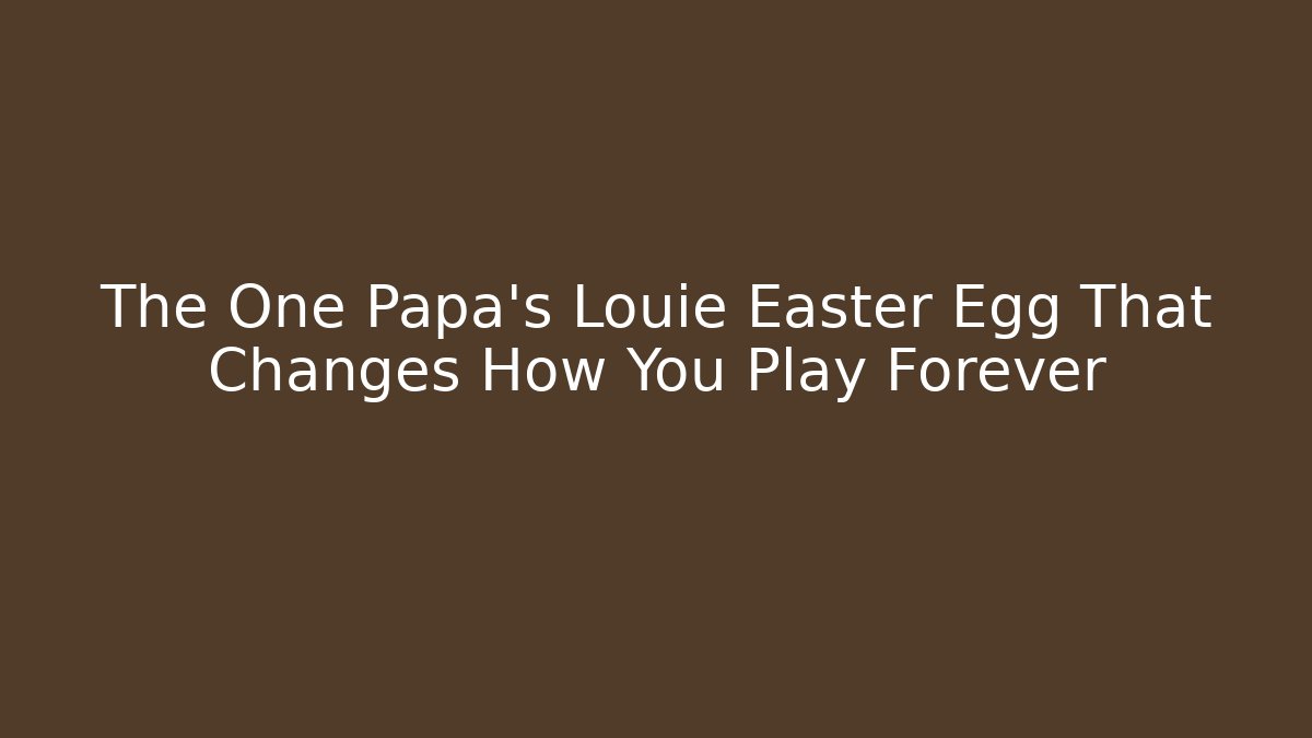 The One Papa’s Louie Easter Egg That Changes How You Play Forever