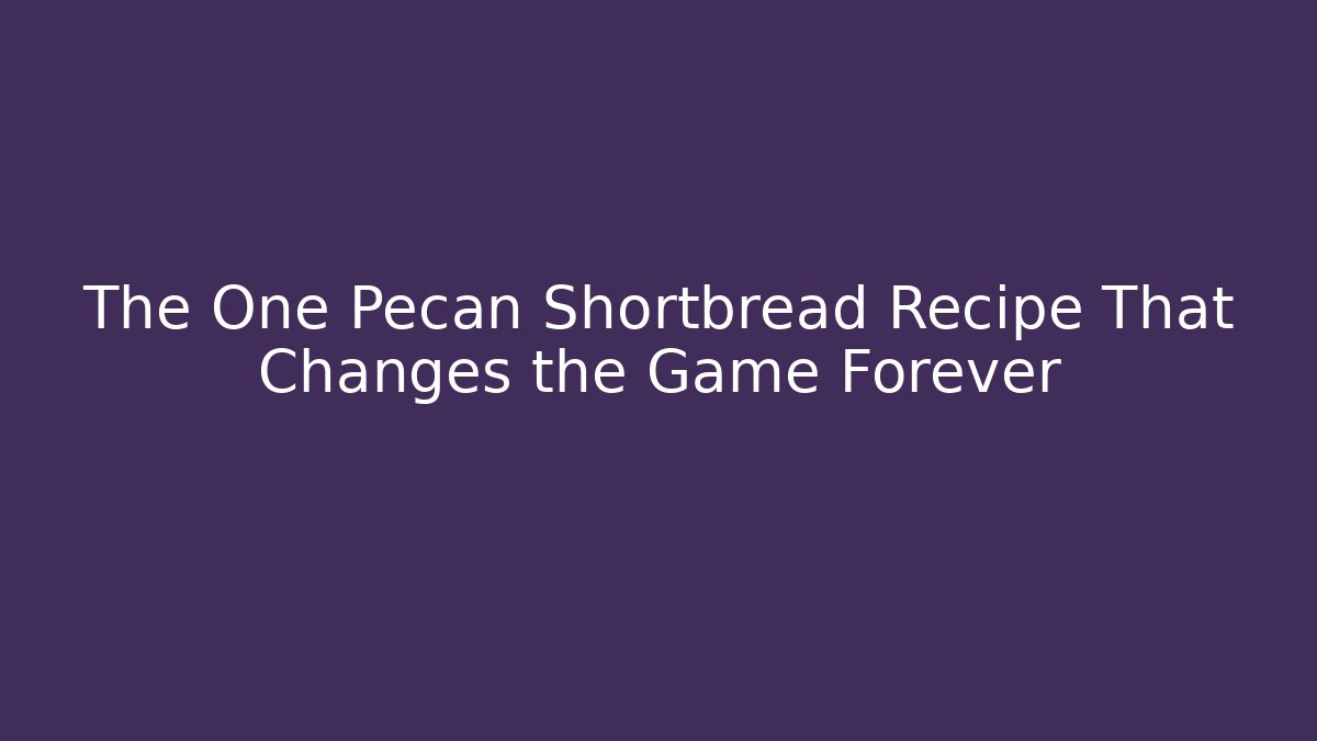 The One Pecan Shortbread Recipe That Changes the Game Forever