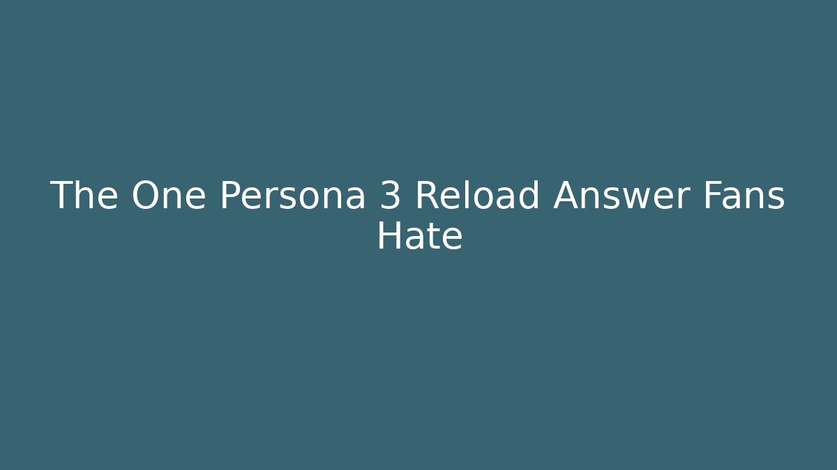 The One Persona 3 Reload Answer Fans Hate