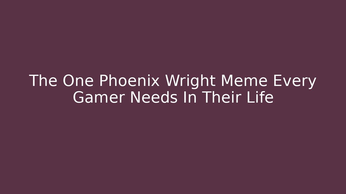 The One Phoenix Wright Meme Every Gamer Needs In Their Life