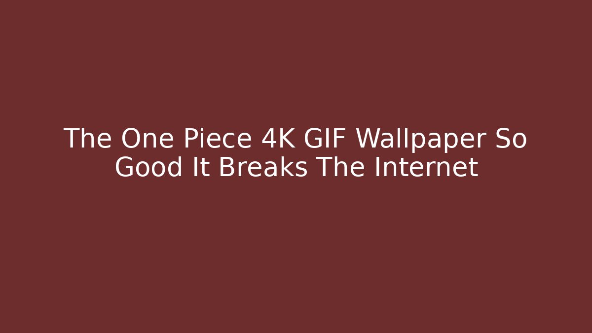 The One Piece 4K GIF Wallpaper So Good It Breaks The Internet