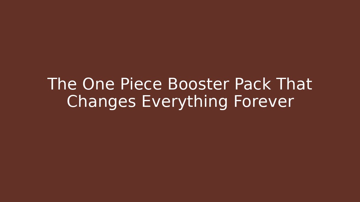 The One Piece Booster Pack That Changes Everything Forever