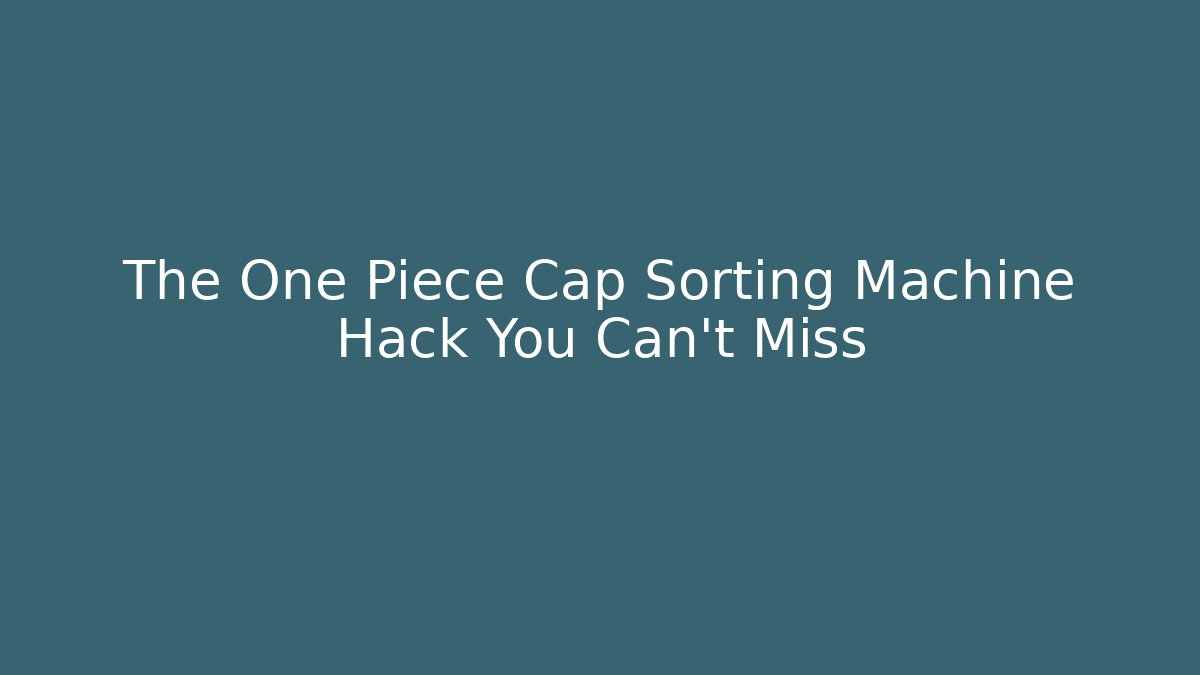 The One Piece Cap Sorting Machine Hack You Can't Miss - Create More Assets