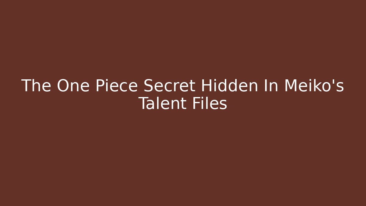 The One Piece Secret Hidden In Meiko's Talent Files