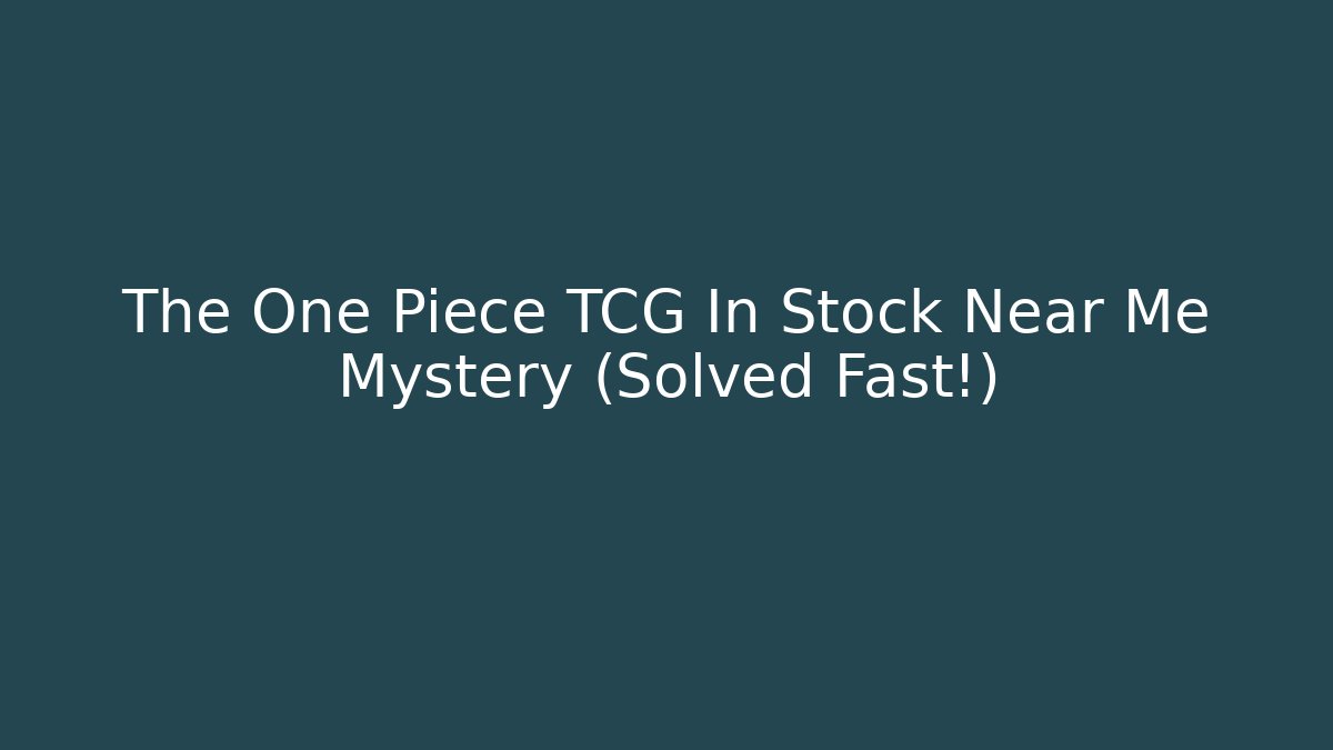 The One Piece TCG In Stock Near Me Mystery (Solved Fast!)