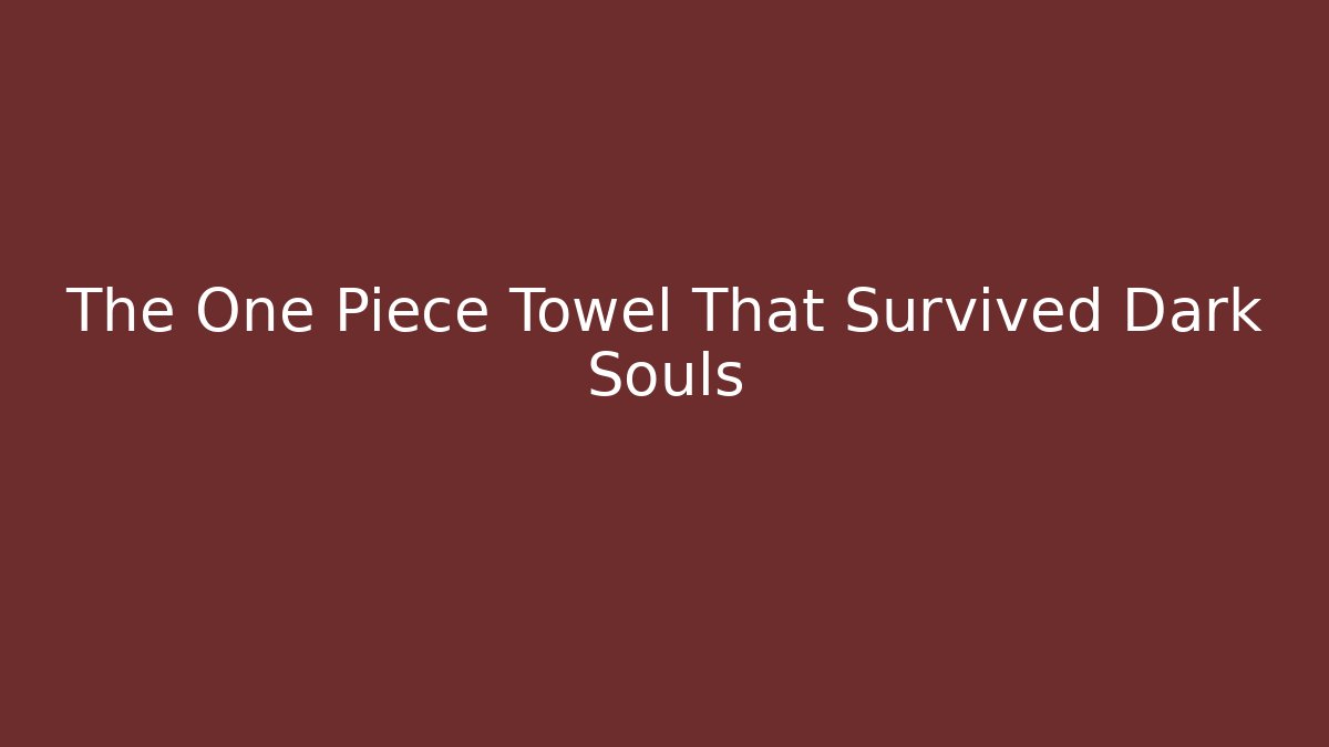 The One Piece Towel That Survived Dark Souls