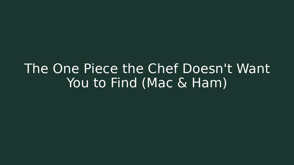 The One Piece the Chef Doesn't Want You to Find (Mac & Ham)