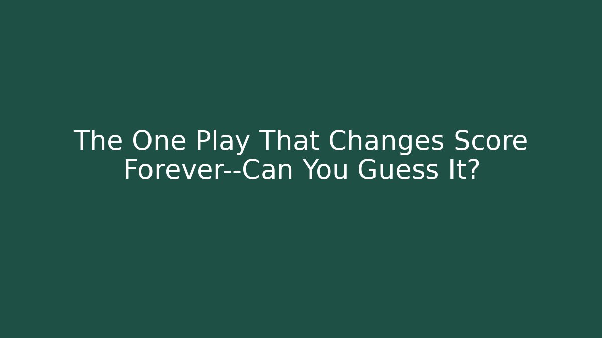 The One Play That Changes Score Forever—Can You Guess It?