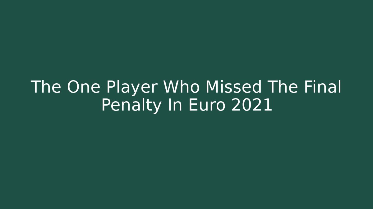 The One Player Who Missed The Final Penalty In Euro 2021