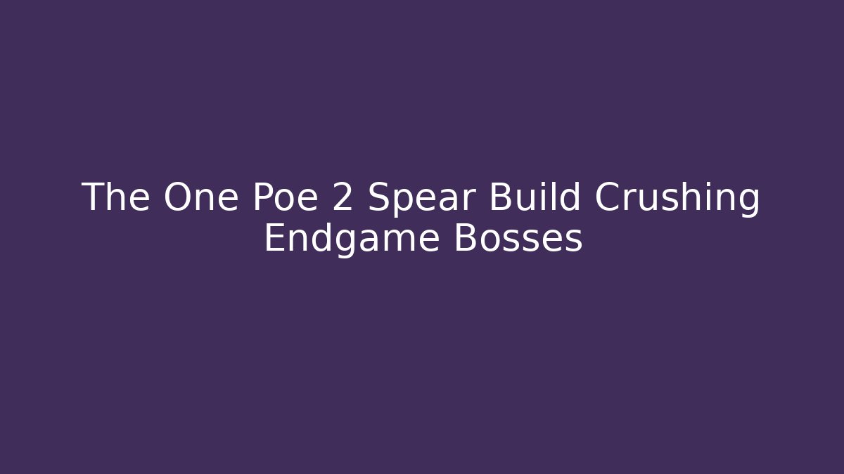 The One Poe 2 Spear Build Crushing Endgame Bosses