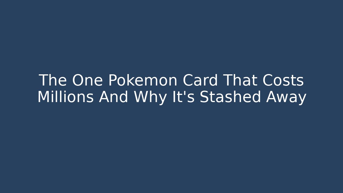 The One Pokémon Card That Costs Millions And Why It’s Stashed Away