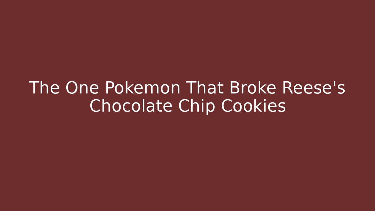 The One Pokémon That Broke Reese's Chocolate Chip Cookies